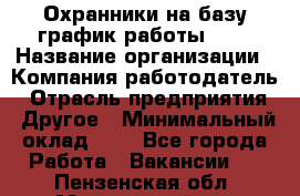 Охранники на базу график работы 1/3 › Название организации ­ Компания-работодатель › Отрасль предприятия ­ Другое › Минимальный оклад ­ 1 - Все города Работа » Вакансии   . Пензенская обл.,Мокшанский р-н